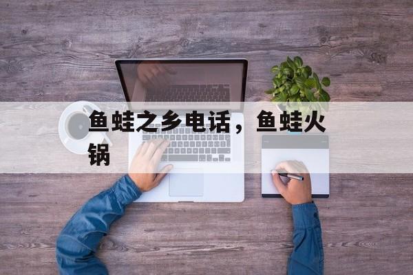鱼蛙之乡电话，鱼蛙火锅-第1张图片-