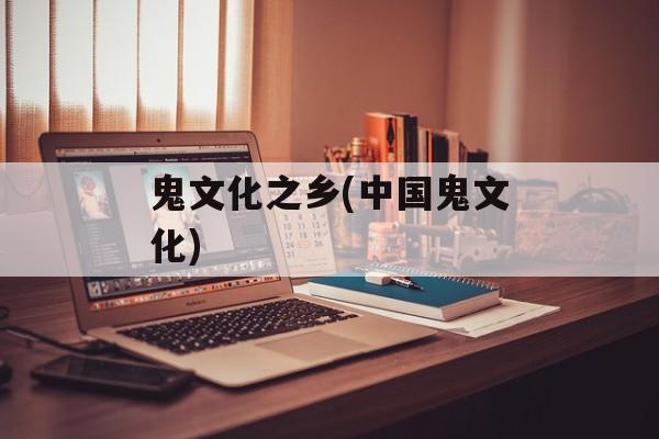 鬼文化之乡(中国鬼文化)-第1张图片-