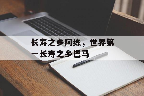 长寿之乡阿练，世界第一长寿之乡巴马-第1张图片-