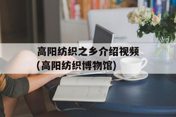 高阳纺织之乡介绍视频(高阳纺织博物馆)-第1张图片-