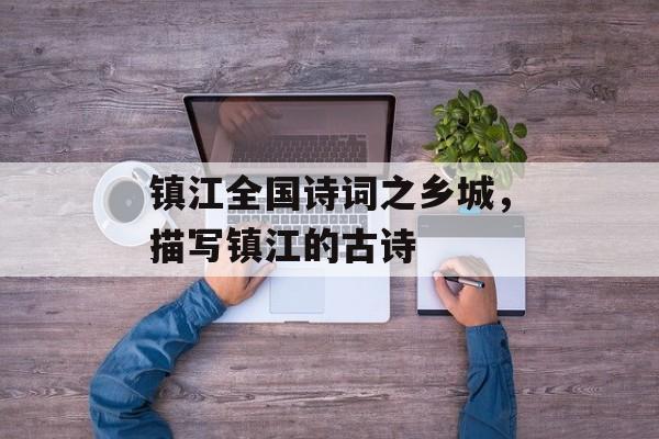 镇江全国诗词之乡城，描写镇江的古诗-第1张图片-