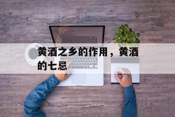 黄酒之乡的作用，黄酒的七忌-第1张图片-