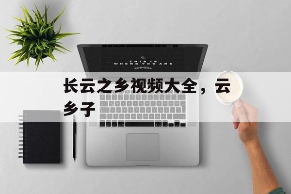 长云之乡视频大全，云乡子-第1张图片-