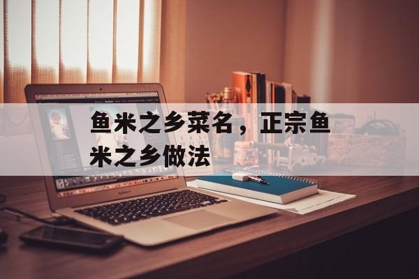鱼米之乡菜名，正宗鱼米之乡做法-第1张图片-
