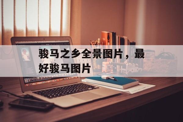 骏马之乡全景图片，最好骏马图片-第1张图片-