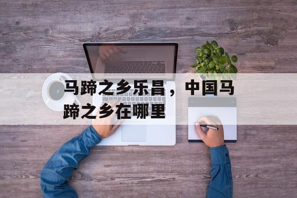 马蹄之乡乐昌，中国马蹄之乡在哪里-第1张图片-
