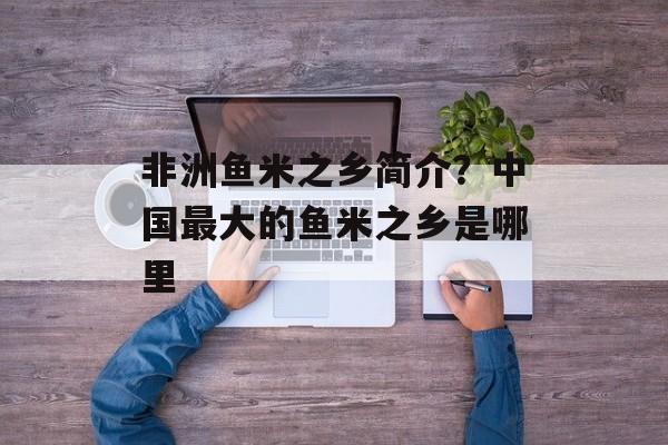 非洲鱼米之乡简介？中国最大的鱼米之乡是哪里-第1张图片-