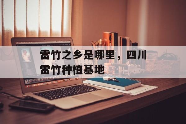雷竹之乡是哪里，四川雷竹种植基地-第1张图片-