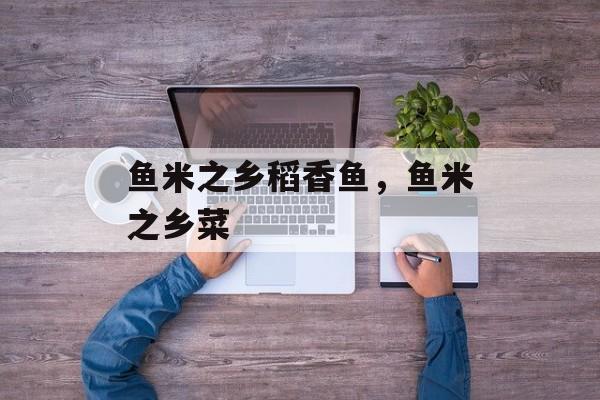 鱼米之乡稻香鱼，鱼米之乡菜-第1张图片-