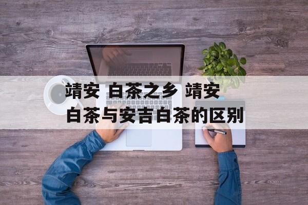 靖安 白茶之乡 靖安白茶与安吉白茶的区别-第1张图片-