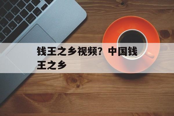 钱王之乡视频？中国钱王之乡-第1张图片-