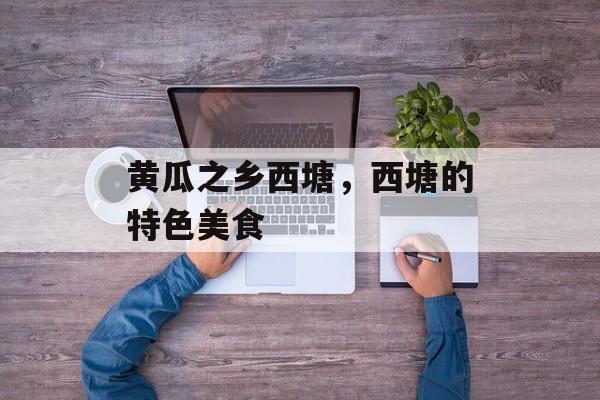 黄瓜之乡西塘，西塘的特色美食-第1张图片-