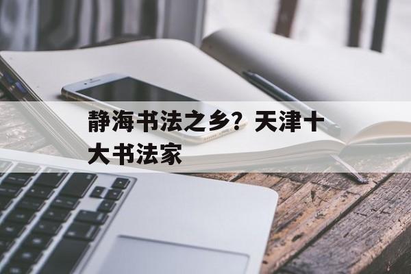 静海书法之乡？天津十大书法家-第1张图片-