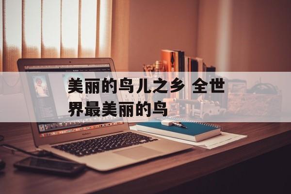 美丽的鸟儿之乡 全世界最美丽的鸟-第1张图片-