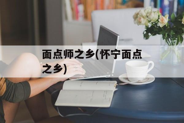 面点师之乡(怀宁面点之乡)-第1张图片-