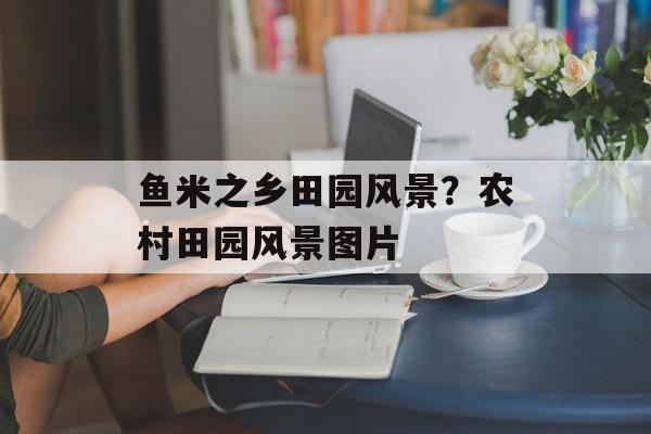 鱼米之乡田园风景？农村田园风景图片-第1张图片-