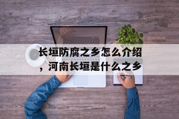 长垣防腐之乡怎么介绍，河南长垣是什么之乡-第1张图片-