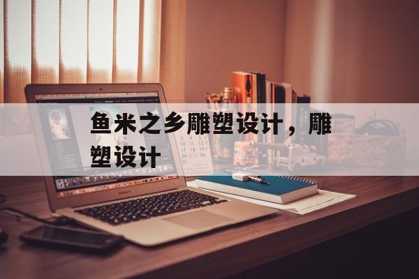 鱼米之乡雕塑设计，雕塑设计-第1张图片-