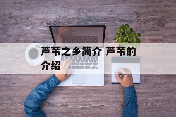 芦苇之乡简介 芦苇的介绍-第1张图片-