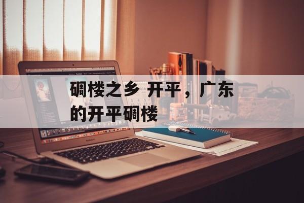 碉楼之乡 开平，广东的开平碉楼-第1张图片-