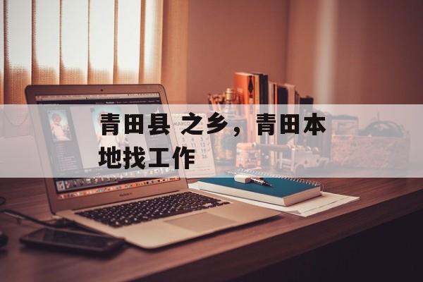 青田县 之乡，青田本地找工作-第1张图片-