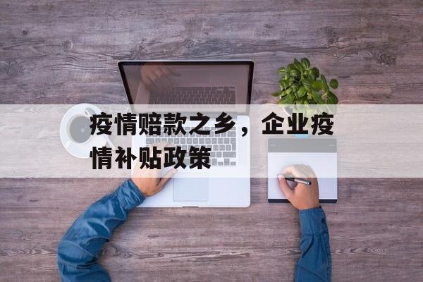 疫情赔款之乡，企业疫情补贴政策-第1张图片-
