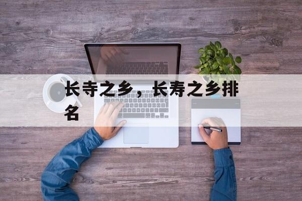 长寺之乡，长寿之乡排名-第1张图片-