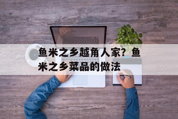 鱼米之乡越角人家？鱼米之乡菜品的做法-第1张图片-
