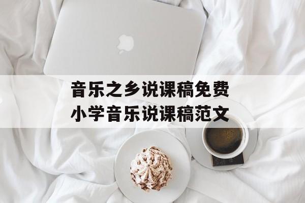 音乐之乡说课稿免费 小学音乐说课稿范文-第1张图片-