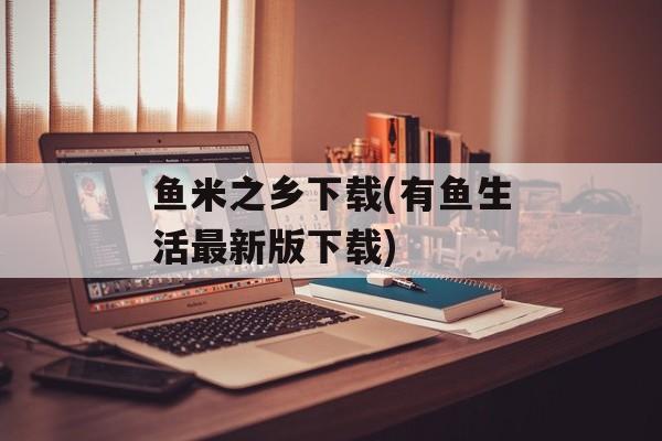 鱼米之乡下载(有鱼生活最新版下载)-第1张图片-