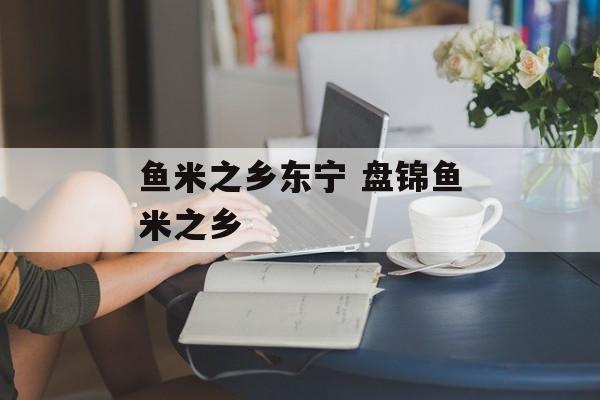 鱼米之乡东宁 盘锦鱼米之乡-第1张图片-