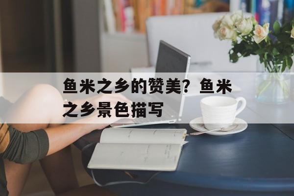 鱼米之乡的赞美？鱼米之乡景色描写-第1张图片-