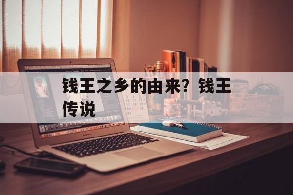钱王之乡的由来？钱王传说-第1张图片-