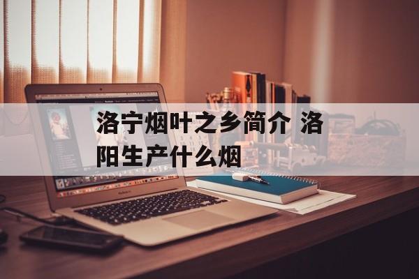 洛宁烟叶之乡简介 洛阳生产什么烟-第1张图片-