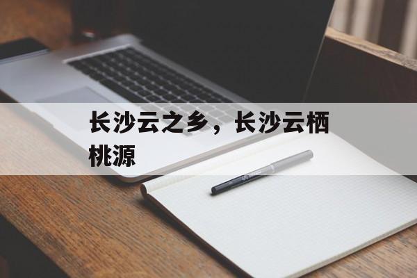 长沙云之乡，长沙云栖桃源-第1张图片-