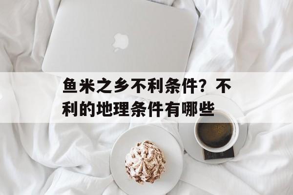 鱼米之乡不利条件？不利的地理条件有哪些-第1张图片-