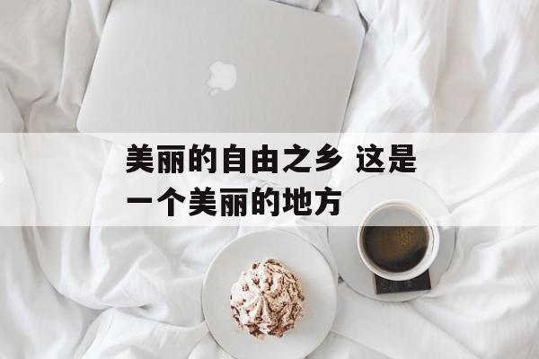 美丽的自由之乡 这是一个美丽的地方-第1张图片-