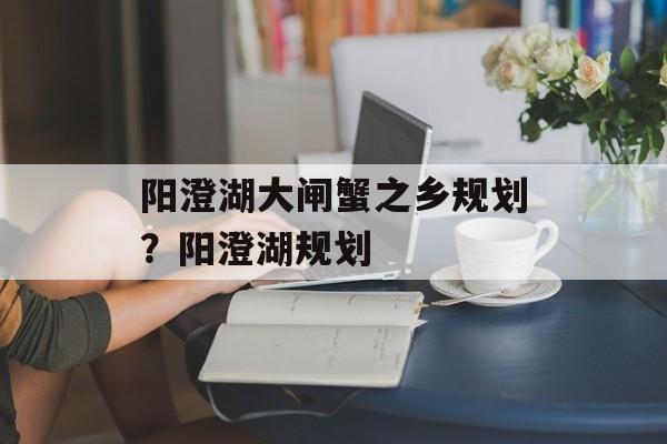 阳澄湖大闸蟹之乡规划？阳澄湖规划-第1张图片-
