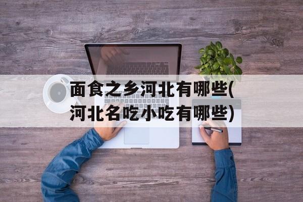 面食之乡河北有哪些(河北名吃小吃有哪些)-第1张图片-