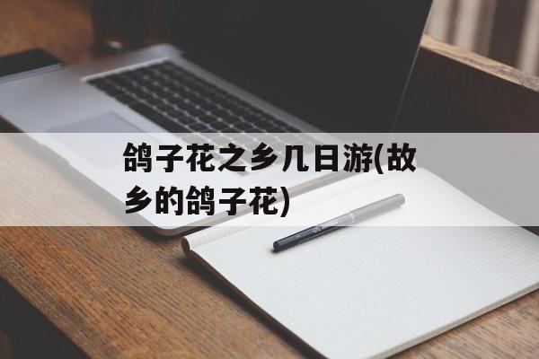 鸽子花之乡几日游(故乡的鸽子花)-第1张图片-