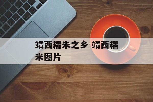 靖西糯米之乡 靖西糯米图片-第1张图片-