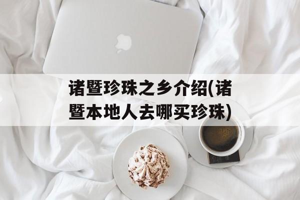 诸暨珍珠之乡介绍(诸暨本地人去哪买珍珠)-第1张图片-