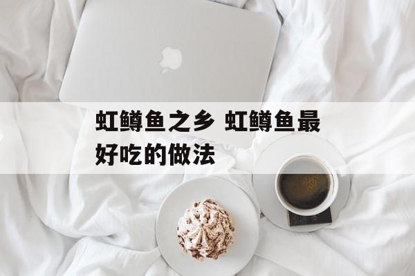 虹鳟鱼之乡 虹鳟鱼最好吃的做法-第1张图片-