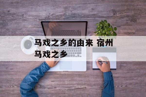 马戏之乡的由来 宿州马戏之乡-第1张图片-