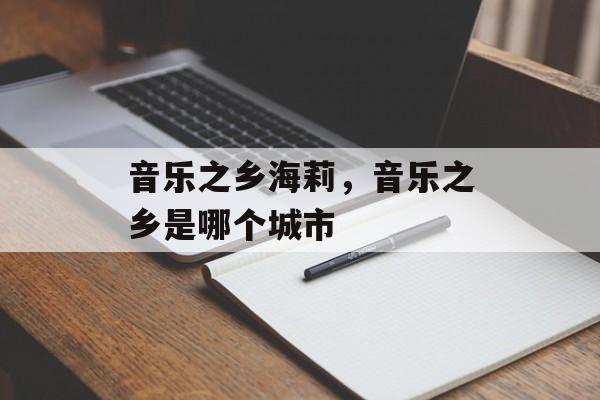 音乐之乡海莉，音乐之乡是哪个城市-第1张图片-