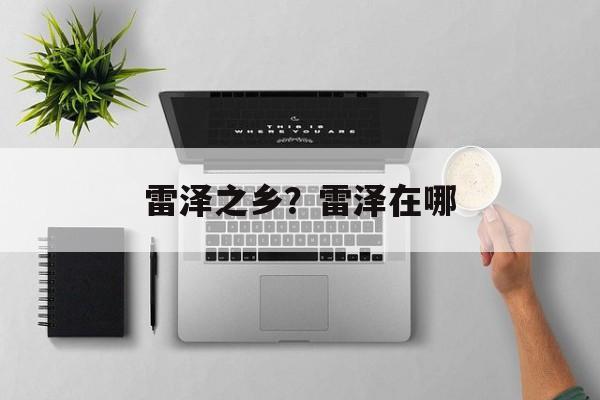 雷泽之乡？雷泽在哪-第1张图片-