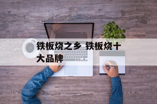 铁板烧之乡 铁板烧十大品牌-第1张图片-
