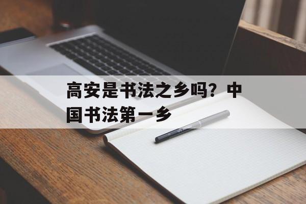 高安是书法之乡吗？中国书法第一乡-第1张图片-