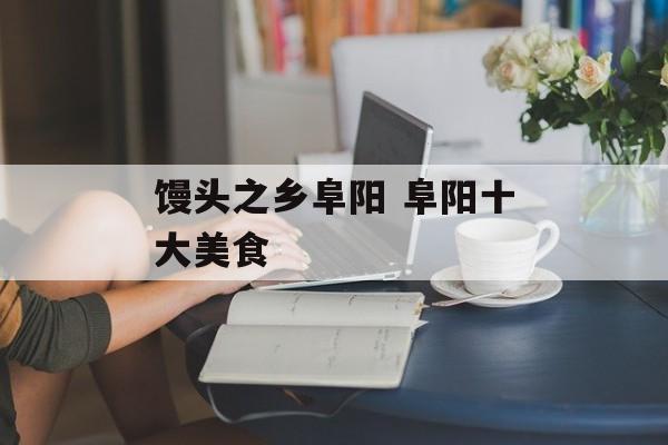 馒头之乡阜阳 阜阳十大美食-第1张图片-