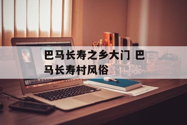 巴马长寿之乡大门 巴马长寿村风俗-第1张图片-